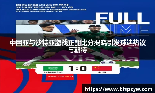 中国亚与沙特亚激战正酣比分揭晓引发球迷热议与期待