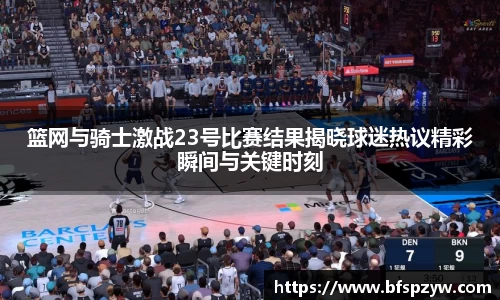 篮网与骑士激战23号比赛结果揭晓球迷热议精彩瞬间与关键时刻